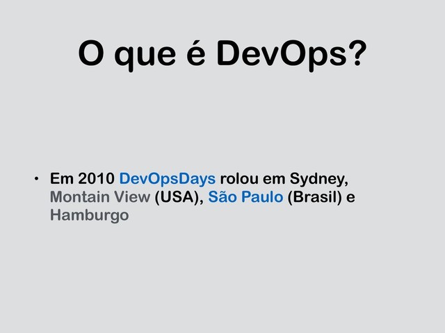 O que é DevOps?
• Em 2010 DevOpsDays rolou em Sydney,
Montain View (USA), São Paulo (Brasil) e
Hamburgo
