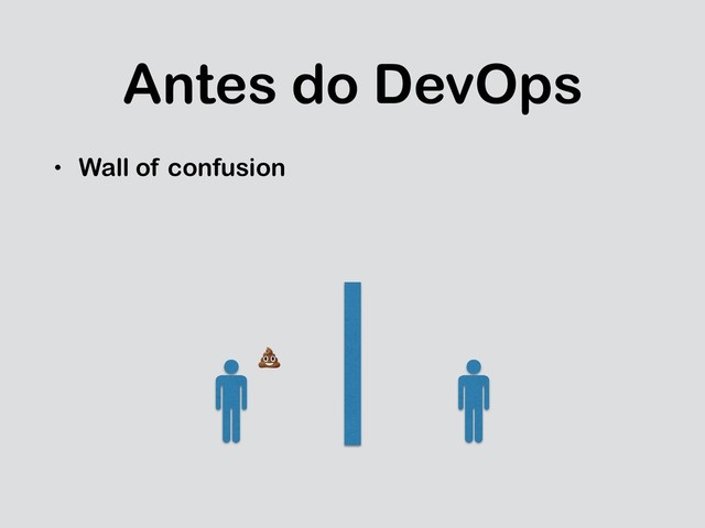 Antes do DevOps
• Wall of confusion

