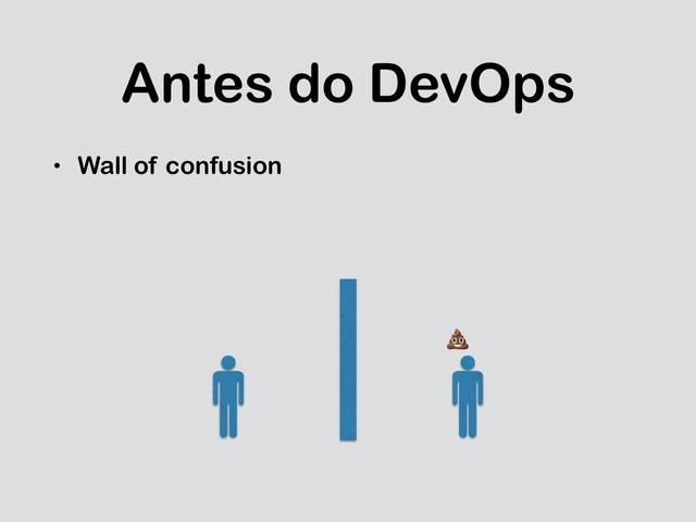 Antes do DevOps
• Wall of confusion


