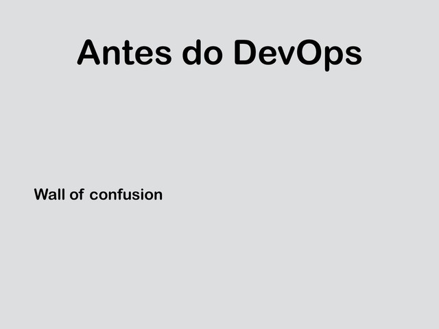 Antes do DevOps
Wall of confusion
