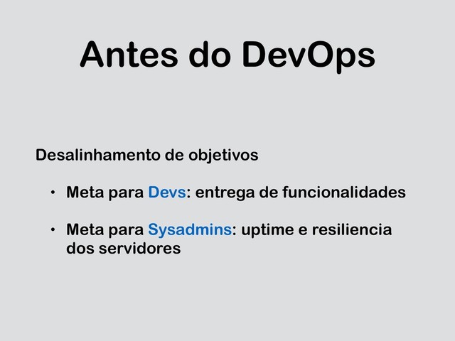 Antes do DevOps
Desalinhamento de objetivos
• Meta para Devs: entrega de funcionalidades
• Meta para Sysadmins: uptime e resiliencia
dos servidores
