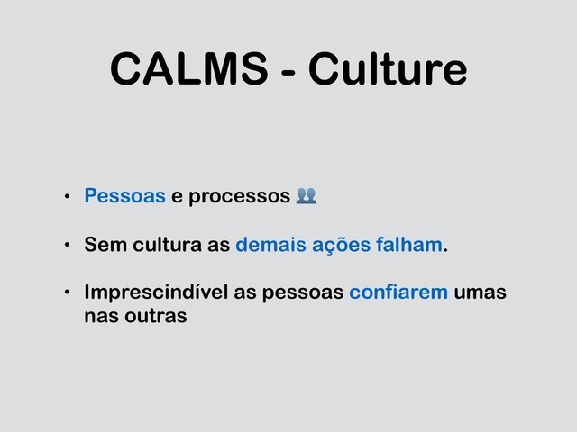 CALMS - Culture
• Pessoas e processos 
• Sem cultura as demais ações falham.
• Imprescindível as pessoas confiarem umas
nas outras
