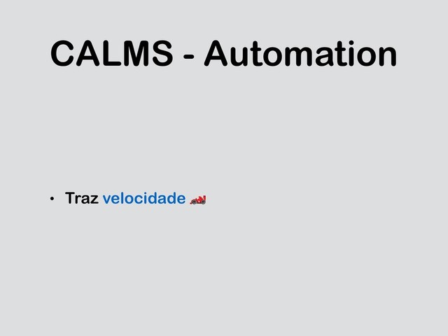 CALMS - Automation
• Traz velocidade 
