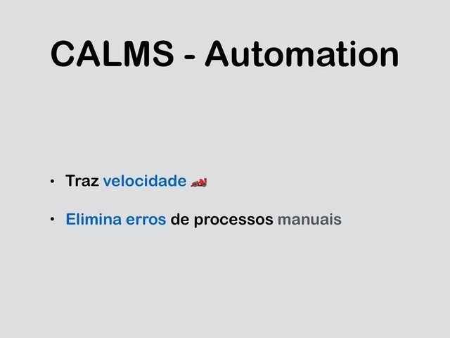 CALMS - Automation
• Traz velocidade 
• Elimina erros de processos manuais
