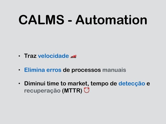CALMS - Automation
• Traz velocidade 
• Elimina erros de processos manuais
• Diminui time to market, tempo de detecção e
recuperação (MTTR) ⏰
