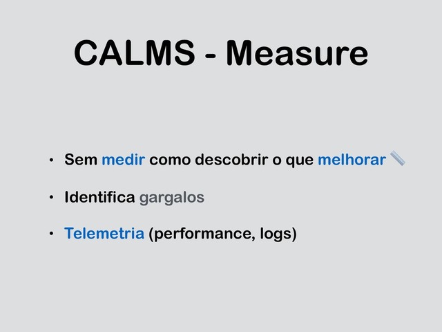 CALMS - Measure
• Sem medir como descobrir o que melhorar 
• Identifica gargalos
• Telemetria (performance, logs)
