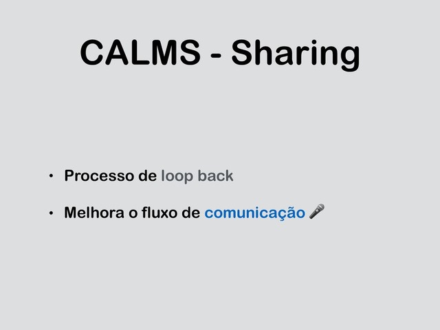 CALMS - Sharing
• Processo de loop back
• Melhora o fluxo de comunicação 

