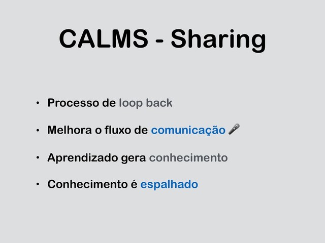 CALMS - Sharing
• Processo de loop back
• Melhora o fluxo de comunicação 
• Aprendizado gera conhecimento
• Conhecimento é espalhado
