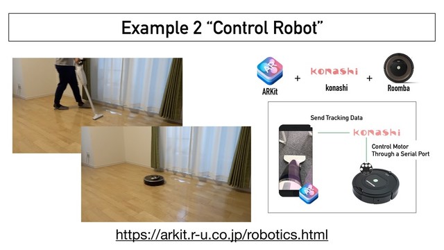 Example 2 “Control Robot”
ARKit konashi
+ +
Roomba
Send Tracking Data
Control Motor
Through a Serial Port
https://arkit.r-u.co.jp/robotics.html
