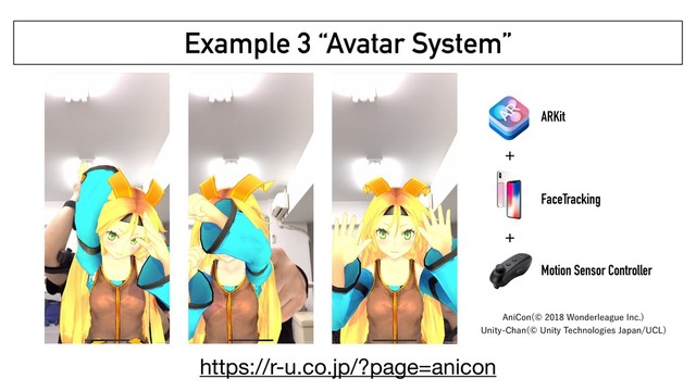 Example 3 “Avatar System”
ARKit
FaceTracking
Motion Sensor Controller
+
+
"OJ$PO 8POEFSMFBHVF*OD
 
6OJUZ$IBO 6OJUZ5FDIOPMPHJFT+BQBO6$-

https://r-u.co.jp/?page=anicon
