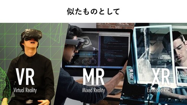 ࣅͨ΋ͷͱͯ͠
VR MR XR
Virtual Reality Mixed Reality Extended Reality
