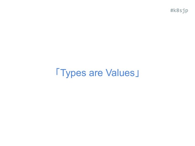 「Types are Values」
#k8sjp
