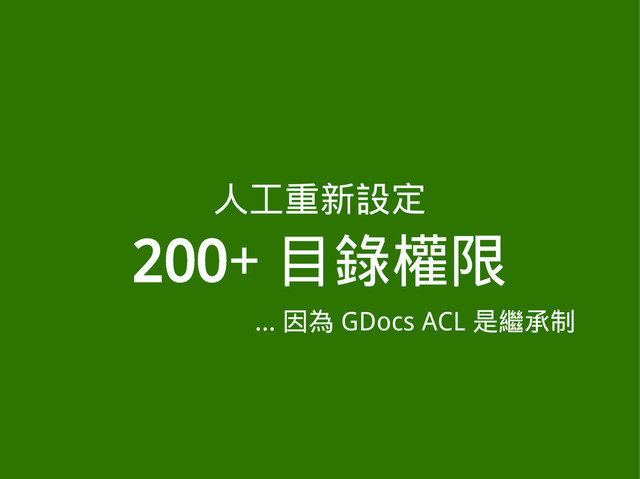 人工重新設定
200+ 目錄權限
... 因為 GDocs ACL 是繼承制
