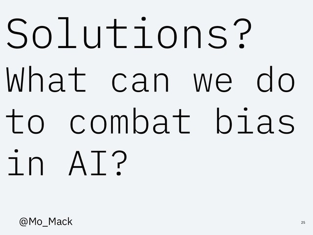 Solutions?
What can we do
to combat bias
in AI?
25
@Mo_Mack
