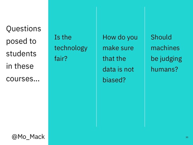 Questions
posed to
students
in these
courses...
Is the
technology
fair?
How do you
make sure
that the
data is not
biased?
Should
machines
be judging
humans?
30
@Mo_Mack
