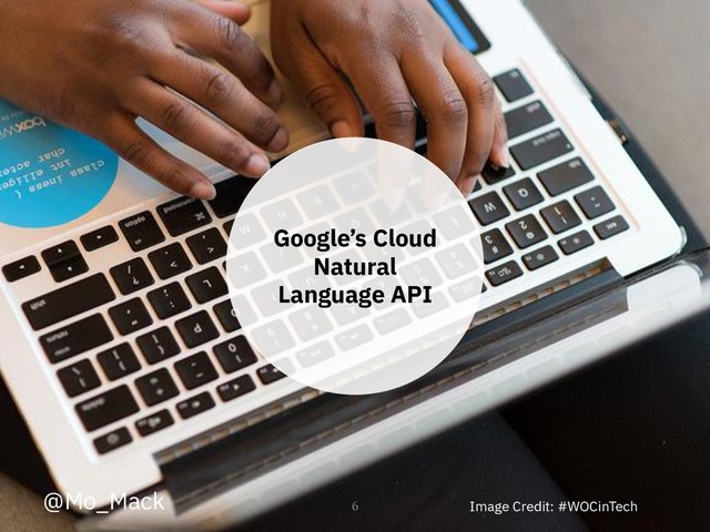 Google’s Cloud
Natural
Language API
6 Image Credit: #WOCinTech
@Mo_Mack

