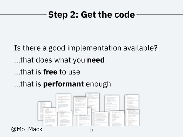 Step 2: Get the code
Is there a good implementation available?
...that does what you need
...that is free to use
...that is performant enough
51
@Mo_Mack
