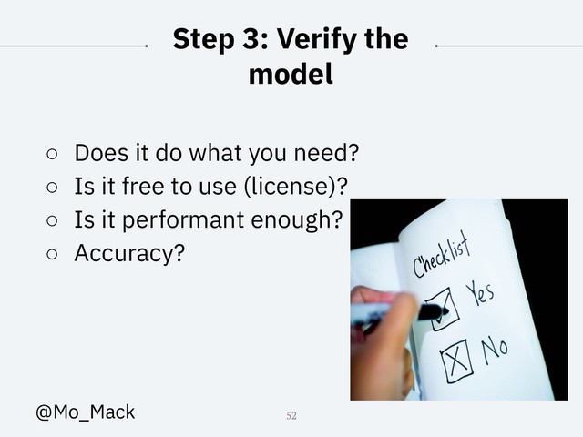 Step 3: Verify the
model
○ Does it do what you need?
○ Is it free to use (license)?
○ Is it performant enough?
○ Accuracy?
52
@Mo_Mack
