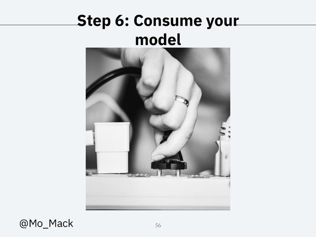 Step 6: Consume your
model
56
@Mo_Mack
