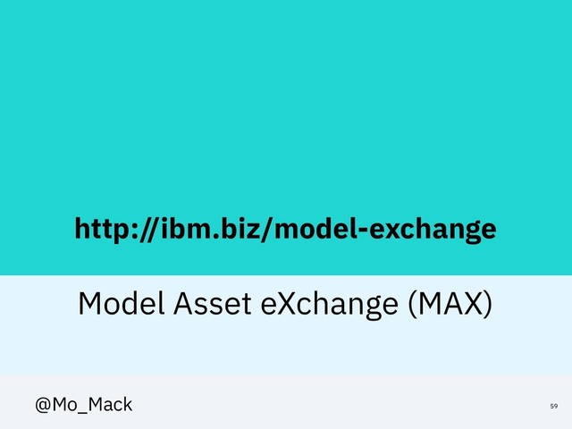 http://ibm.biz/model-exchange
Model Asset eXchange (MAX)
59
@Mo_Mack
