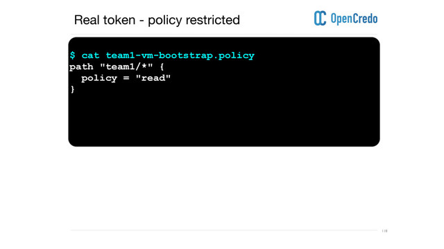 ----------------------------------------------------------------------------------------------------------------------------------------------------------------------------------------------------------------------------------------------------------
---------------------------------------------------------------------------------------------------------------------------------------------------------------------------------------------------------------------------------------------------------- 118
$ cat team1-vm-bootstrap.policy
path "team1/*" {
policy = "read"
}
Real token - policy restricted
