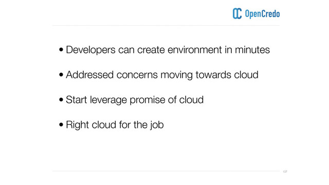 ----------------------------------------------------------------------------------------------------------------------------------------------------------------------------------------------------------------------------------------------------------
---------------------------------------------------------------------------------------------------------------------------------------------------------------------------------------------------------------------------------------------------------- 127
• Developers can create environment in minutes 
• Addressed concerns moving towards cloud
• Start leverage promise of cloud
• Right cloud for the job
 
