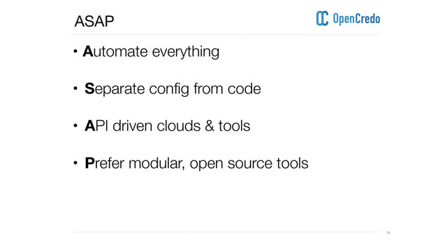----------------------------------------------------------------------------------------------------------------------------------------------------------------------------------------------------------------------------------------------------------
---------------------------------------------------------------------------------------------------------------------------------------------------------------------------------------------------------------------------------------------------------- 19
• Automate everything 
• Separate config from code
• API driven clouds & tools
• Prefer modular, open source tools 
ASAP
