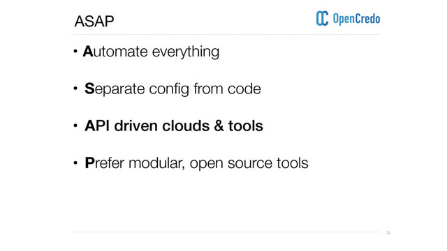 ----------------------------------------------------------------------------------------------------------------------------------------------------------------------------------------------------------------------------------------------------------
---------------------------------------------------------------------------------------------------------------------------------------------------------------------------------------------------------------------------------------------------------- 22
• Automate everything 
• Separate config from code
• API driven clouds & tools
• Prefer modular, open source tools 
ASAP
