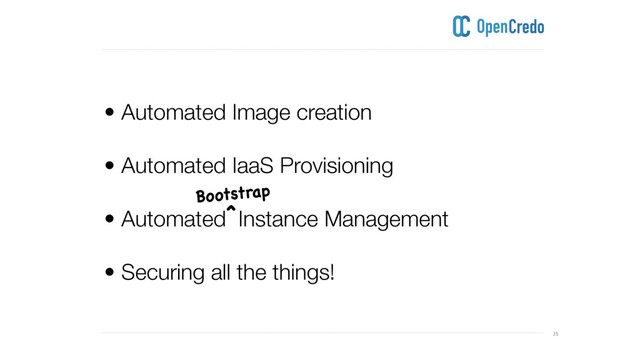 ----------------------------------------------------------------------------------------------------------------------------------------------------------------------------------------------------------------------------------------------------------
----------------------------------------------------------------------------------------------------------------------------------------------------------------------------------------------------------------------------------------------------------
^
35
• Automated Image creation 
• Automated IaaS Provisioning
• Automated Instance Management
• Securing all the things!
Bootstrap

