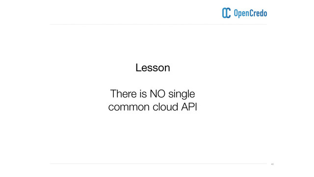 ----------------------------------------------------------------------------------------------------------------------------------------------------------------------------------------------------------------------------------------------------------
---------------------------------------------------------------------------------------------------------------------------------------------------------------------------------------------------------------------------------------------------------- 41
Lesson

There is NO single
common cloud API
