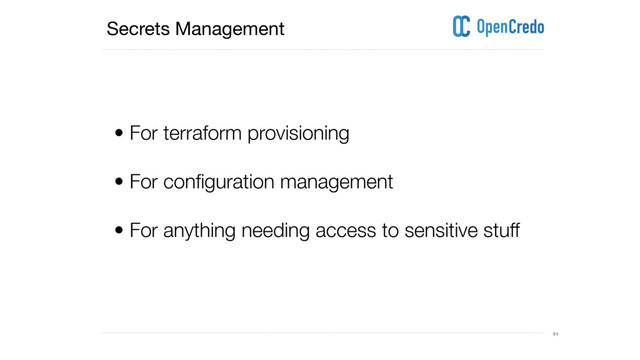 ----------------------------------------------------------------------------------------------------------------------------------------------------------------------------------------------------------------------------------------------------------
---------------------------------------------------------------------------------------------------------------------------------------------------------------------------------------------------------------------------------------------------------- 84
Secrets Management
• For terraform provisioning 
• For configuration management
• For anything needing access to sensitive stuff 
 

