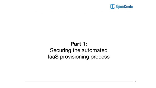 ----------------------------------------------------------------------------------------------------------------------------------------------------------------------------------------------------------------------------------------------------------
---------------------------------------------------------------------------------------------------------------------------------------------------------------------------------------------------------------------------------------------------------- 90
Part 1:
Securing the automated 

IaaS provisioning process
