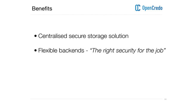 ----------------------------------------------------------------------------------------------------------------------------------------------------------------------------------------------------------------------------------------------------------
---------------------------------------------------------------------------------------------------------------------------------------------------------------------------------------------------------------------------------------------------------- 101
Benefits
• Centralised secure storage solution
• Flexible backends - “The right security for the job”
 
