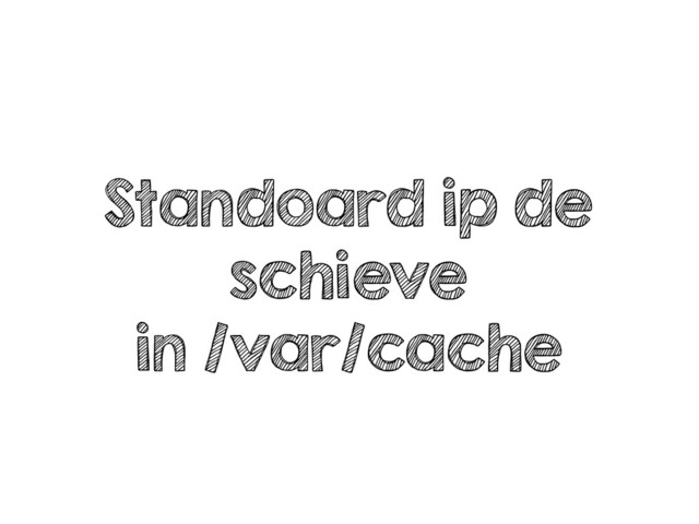 Standoard ip de
schieve
in /var/cache
