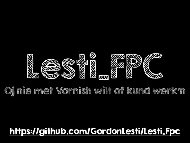 Lesti_FPC
Oj nie met Varnish wilt of kund werk’n
https://github.com/GordonLesti/Lesti_Fpc
