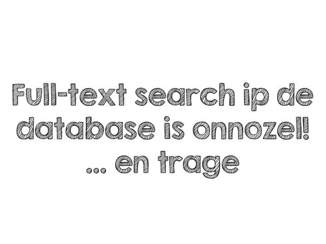 Full-text search ip de
database is onnozel!
… en trage
