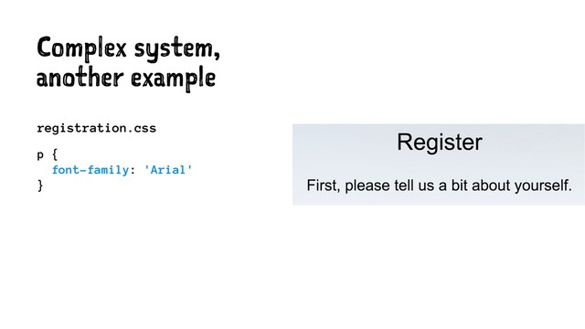 Complex system,
another example
registration.css
p {
font-family: 'Arial'
}

