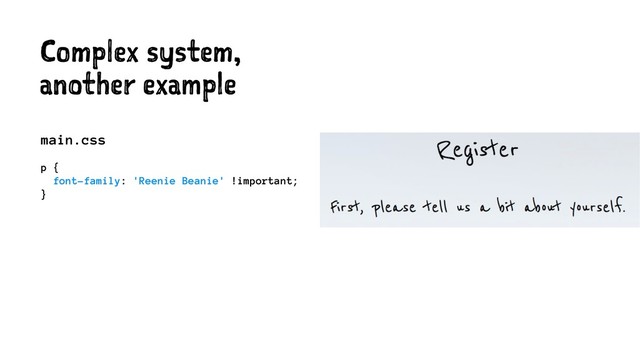 Complex system,
another example
main.css
p {
font-family: 'Reenie Beanie' !important;
}
