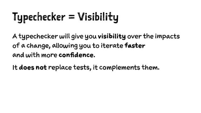 Typechecker = Visibility
A typechecker will give you visibility over the impacts
of a change, allowing you to iterate faster
and with more confidence.
It does not replace tests, it complements them.
