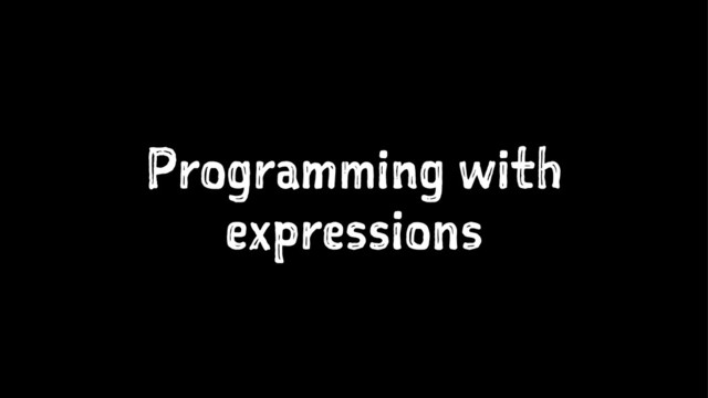 Programming with
expressions

