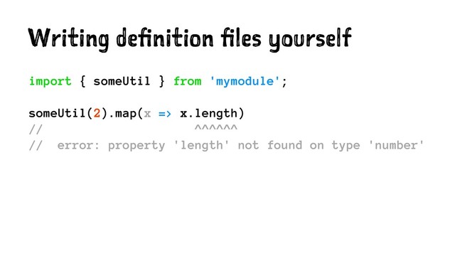 Writing definition files yourself
import { someUtil } from 'mymodule';
someUtil(2).map(x => x.length)
// ^^^^^^
// error: property 'length' not found on type 'number'
