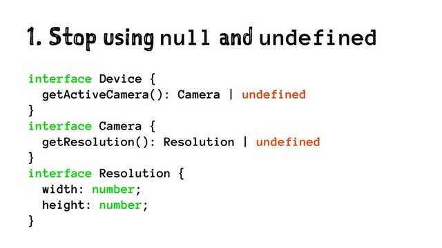 1. Stop using null and undefined
interface Device {
getActiveCamera(): Camera | undefined
}
interface Camera {
getResolution(): Resolution | undefined
}
interface Resolution {
width: number;
height: number;
}
