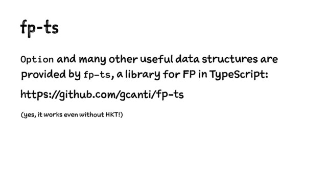 fp-ts
Option and many other useful data structures are
provided by fp-ts, a library for FP in TypeScript:
https://github.com/gcanti/fp-ts
(yes, it works even without HKT!)
