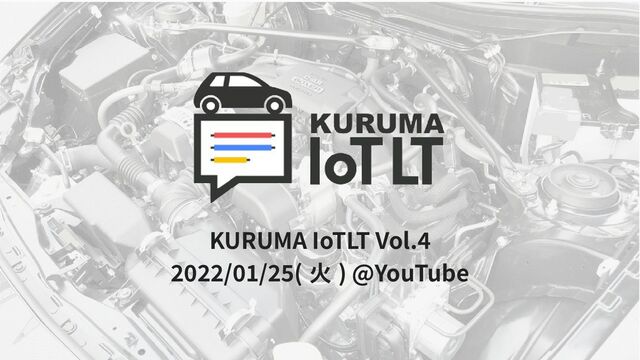 KURUMA IoTLT Vol.4
2022/01/25( 火 ) @YouTube
