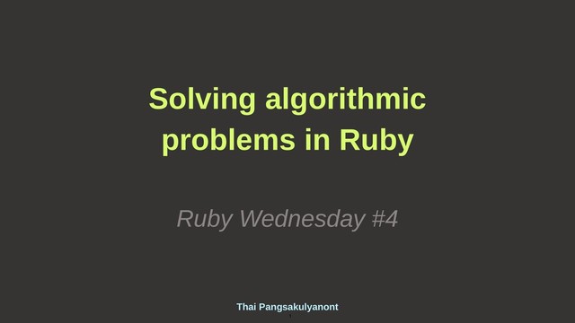 Thai Pangsakulyanont
1
Solving algorithmic
problems in Ruby
Ruby Wednesday #4
