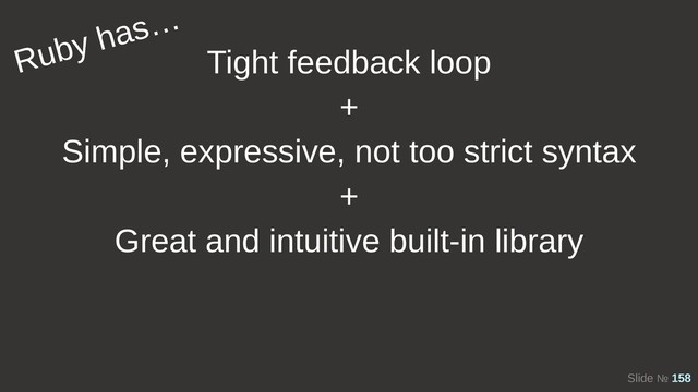 Slide № 158
Tight feedback loop
+
Simple, expressive, not too strict syntax
+
Great and intuitive built-in library
Ruby has…

