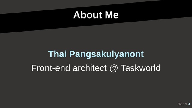 About Me
Slide № 4
Front-end architect @ Taskworld
Thai Pangsakulyanont
