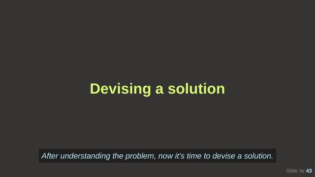 Slide № 43
Devising a solution
After understanding the problem, now it’s time to devise a solution.
