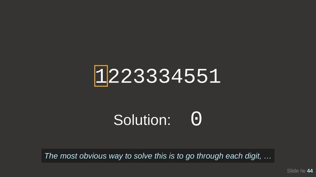 Slide № 44
1223334551
Solution: 0
The most obvious way to solve this is to go through each digit, …
