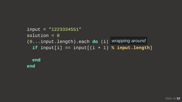 Slide № 62
input = "1223334551"
solution = 0
(0...input.length).each do |i|
if input[i] == input[(i + 1) % input.length]
end
end
wrapping around
